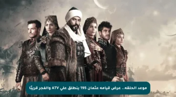 موعد الحلقة.. عرض قيامة عثمان 195 ينطلق على ATV والفجر قريبًا